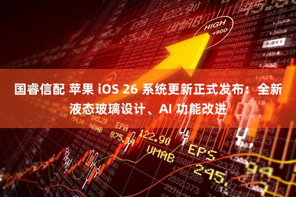 国睿信配 苹果 iOS 26 系统更新正式发布：全新液态玻璃设计、AI 功能改进