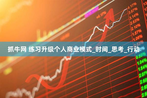 抓牛网 练习升级个人商业模式_时间_思考_行动