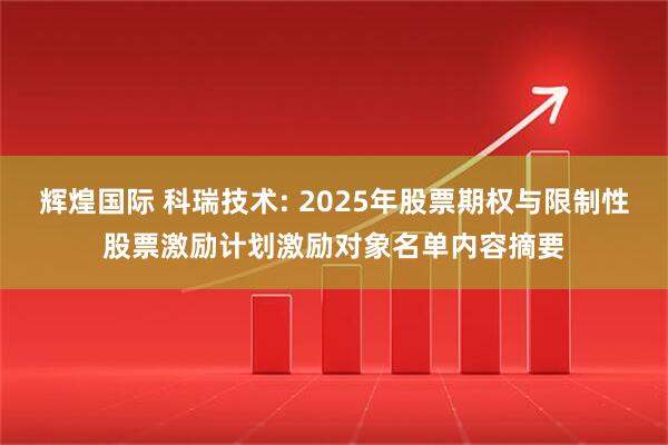 辉煌国际 科瑞技术: 2025年股票期权与限制性股票激励计划激励对象名单内容摘要