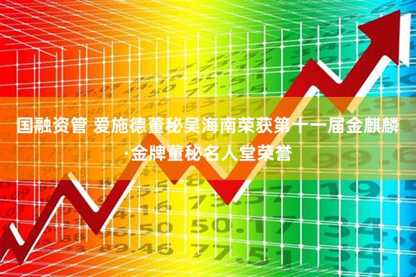 国融资管 爱施德董秘吴海南荣获第十一届金麒麟·金牌董秘名人堂荣誉