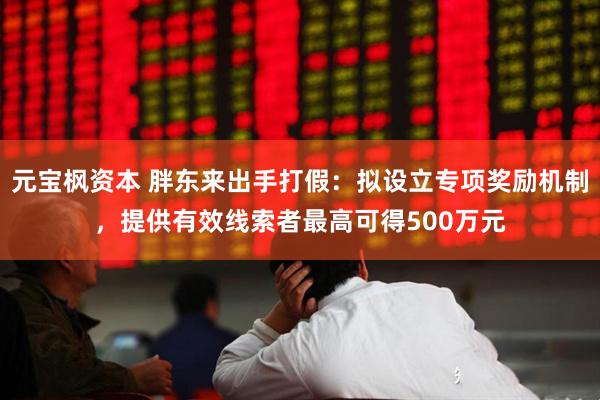 元宝枫资本 胖东来出手打假：拟设立专项奖励机制，提供有效线索者最高可得500万元
