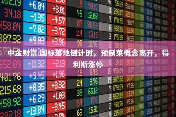 中金财富 国标落地倒计时，预制菜概念高开，得利斯涨停