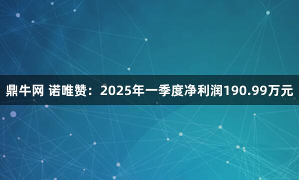 鼎牛网 诺唯赞：2025年一季度净利润190.99万元