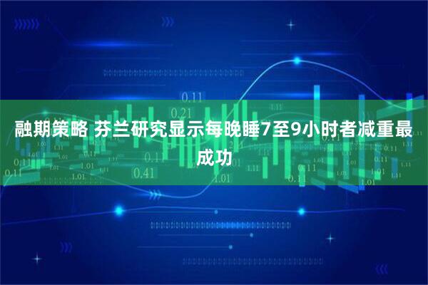 融期策略 芬兰研究显示每晚睡7至9小时者减重最成功