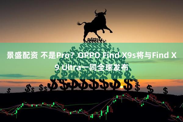 景盛配资 不是Pro？OPPO Find X9s将与Find X9 Ultra一同全球发布